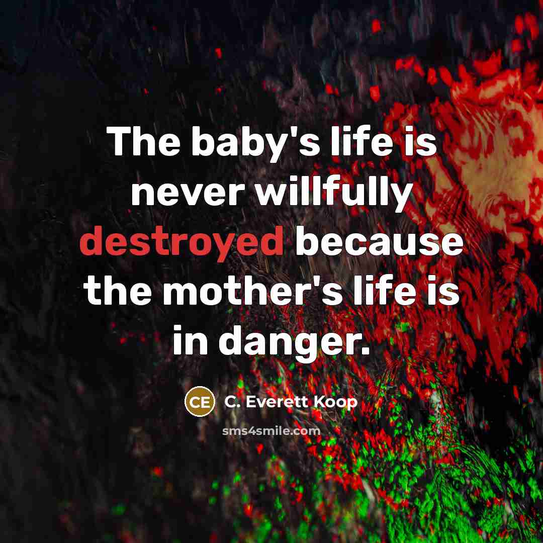 “The baby's life is never willfully destroyed because the mother's life is in danger.” quote by C. Everett Koop