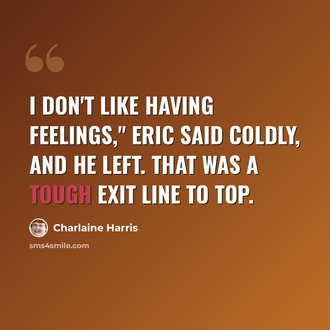 “I don't like having feelings," Eric said coldly, and he left. That was a tough exit line to top.” quote by Charlaine Harris