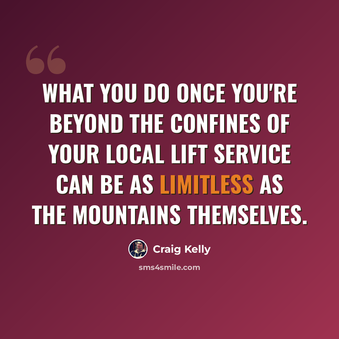 “What you do once you're beyond the confines of your local lift service can be as limitless as the mountains themselves.” quote by Craig Kelly