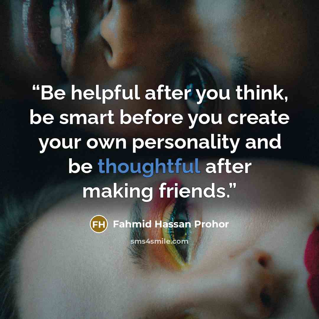 “Be helpful after you think, be smart before you create your own personality and be thoughtful after making friends.” quote by Fahmid Hassan Prohor