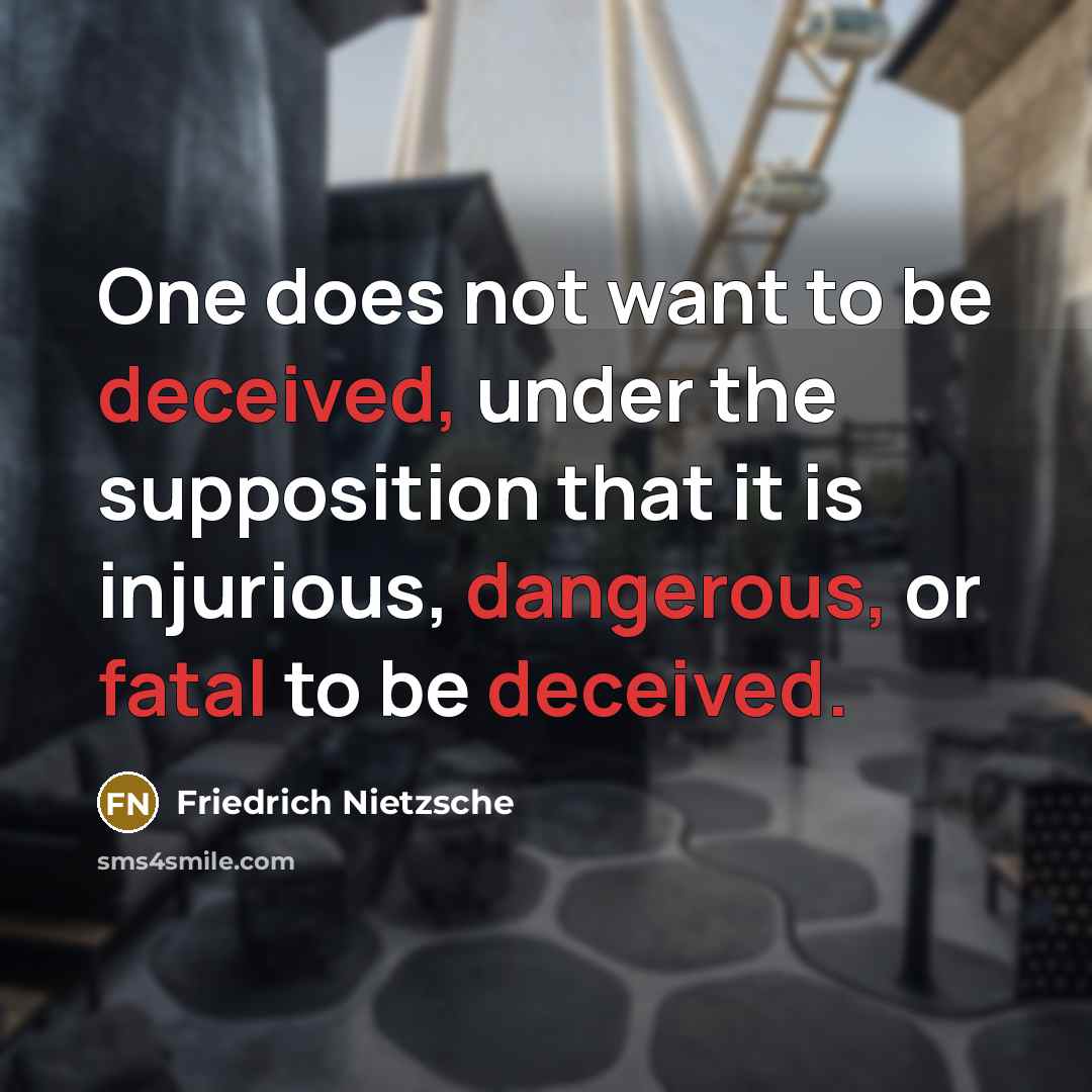 “One does not want to be deceived, under the supposition that it is injurious, dangerous, or fatal to be deceived.” quote by Friedrich Nietzsche