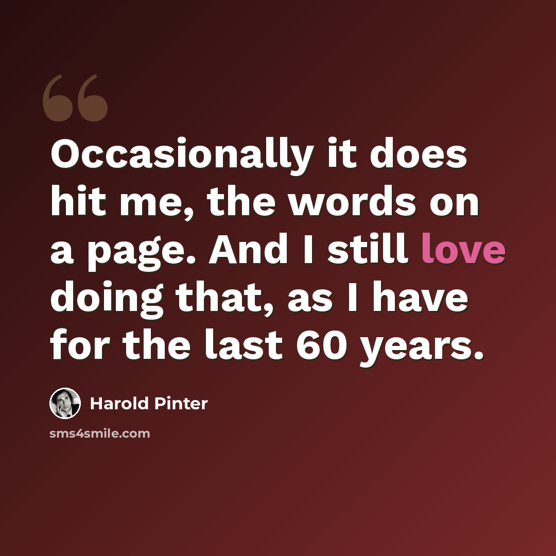 “Occasionally it does hit me, the words on a page. And I still love doing that, as I have for the last 60 years.” quote by Harold Pinter