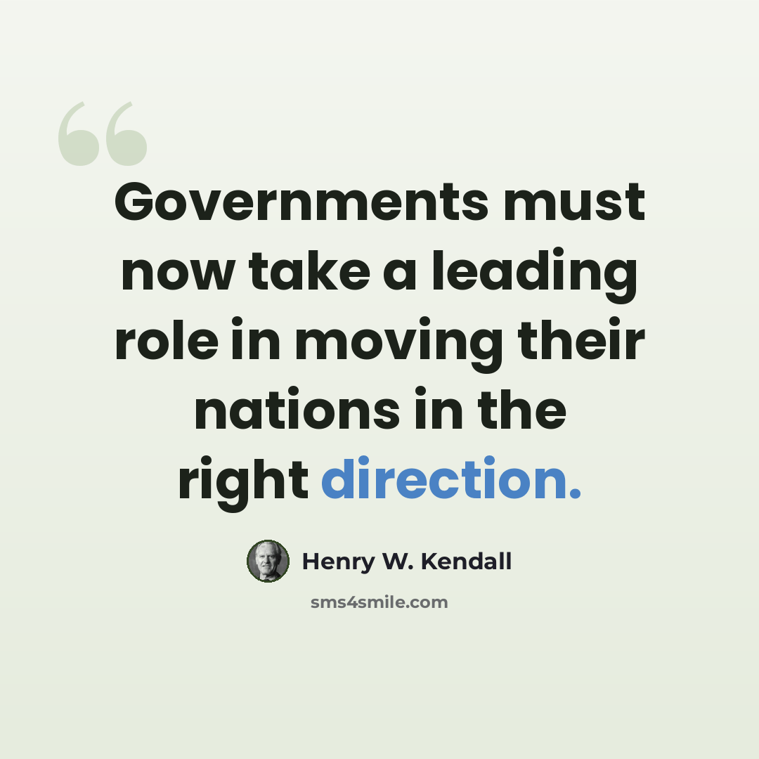 “Governments must now take a leading role in moving their nations in the right direction.” quote by Henry W. Kendall