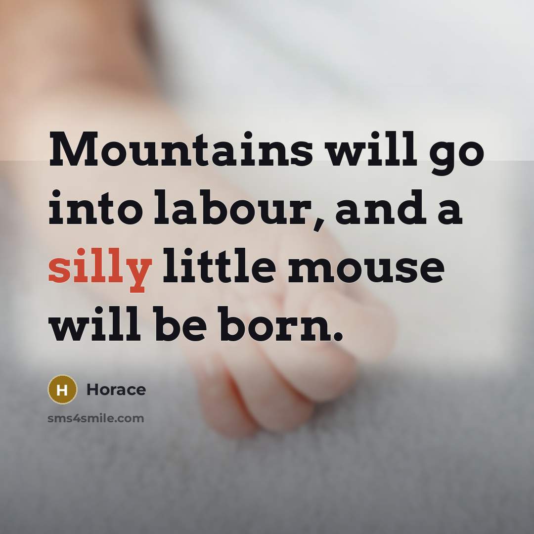 “Mountains will go into labour, and a silly little mouse will be born.” quote by Horace