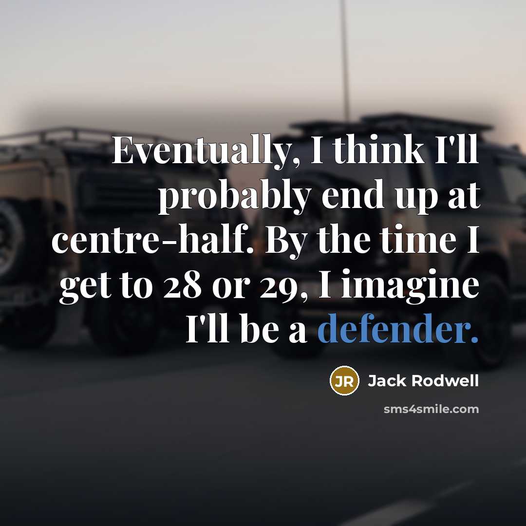 “Eventually, I think I'll probably end up at centre-half. By the time I get to 28 or 29, I imagine I'll be a defender.” quote by Jack Rodwell