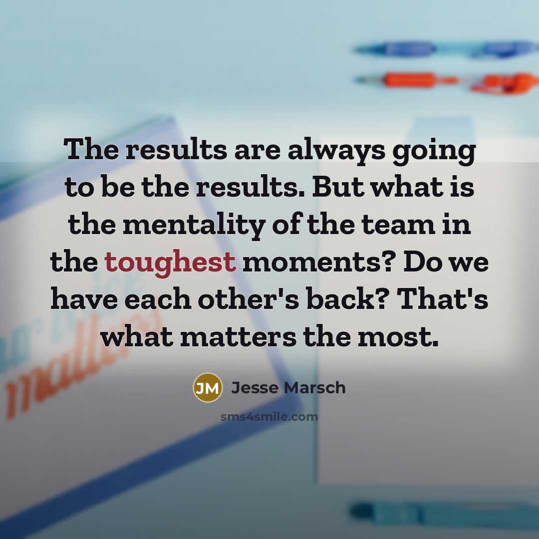 “The results are always going to be the results. But what is the mentality of the team in the toughest moments? Do we have each other's back? That's what matters the most.” quote by Jesse Marsch