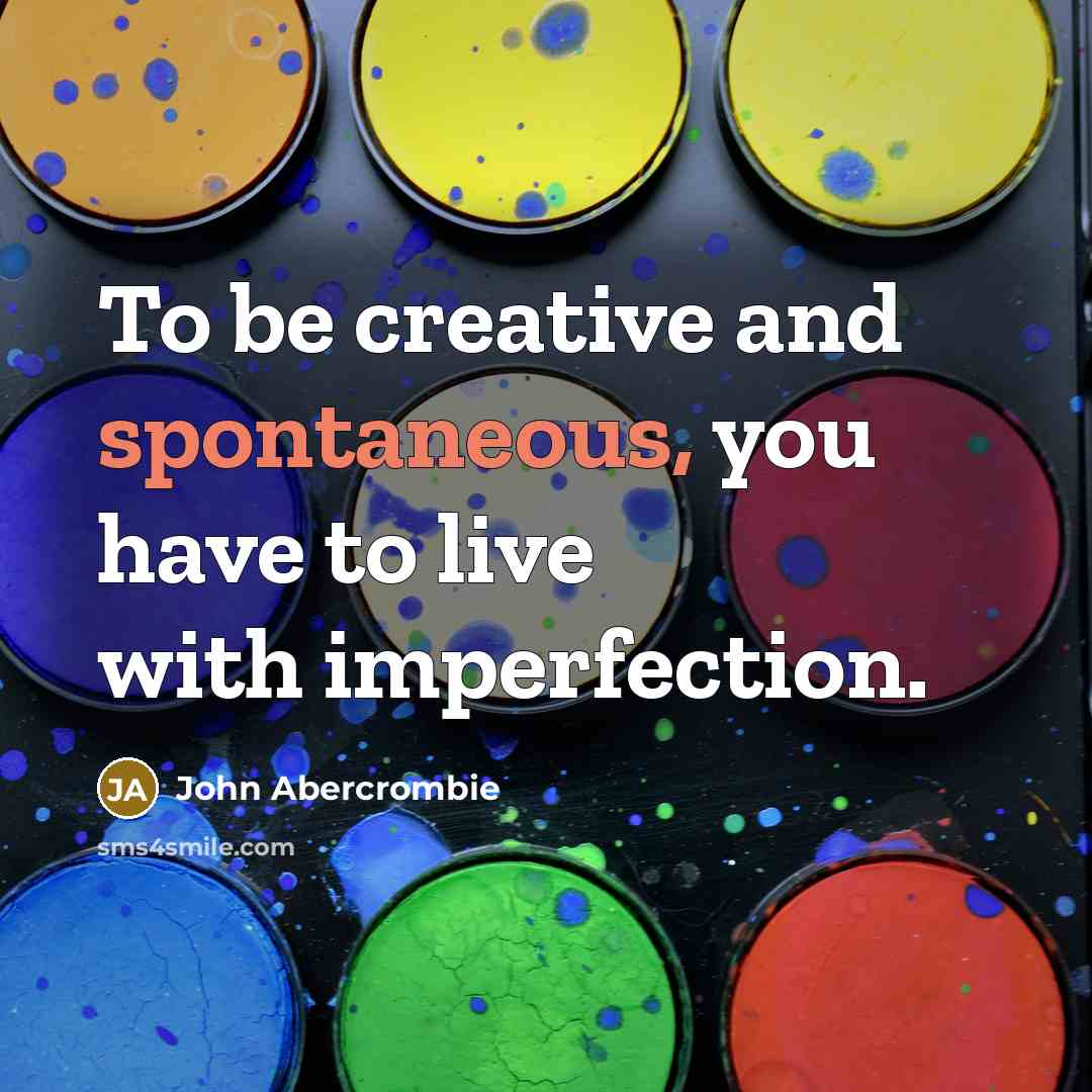 “To be creative and spontaneous, you have to live with imperfection.” quote by John Abercrombie