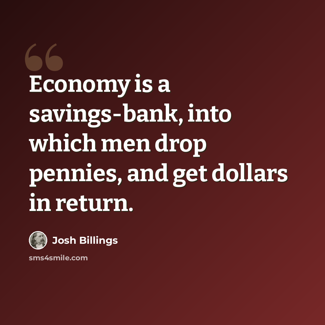 “Economy is a savings-bank, into which men drop pennies, and get dollars in return.” quote by Josh Billings