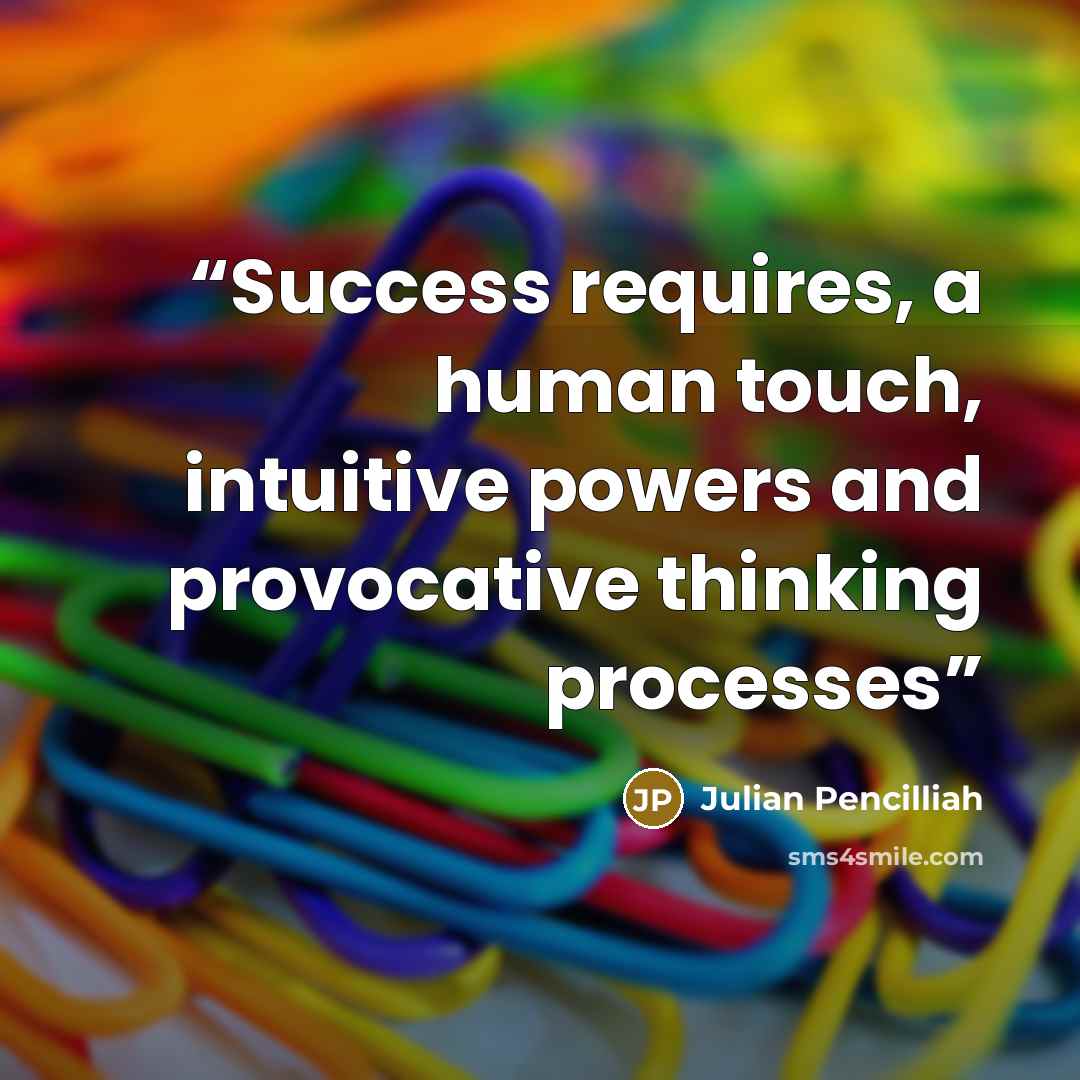“Success requires, a human touch, intuitive powers and provocative thinking processes” quote by Julian Pencilliah