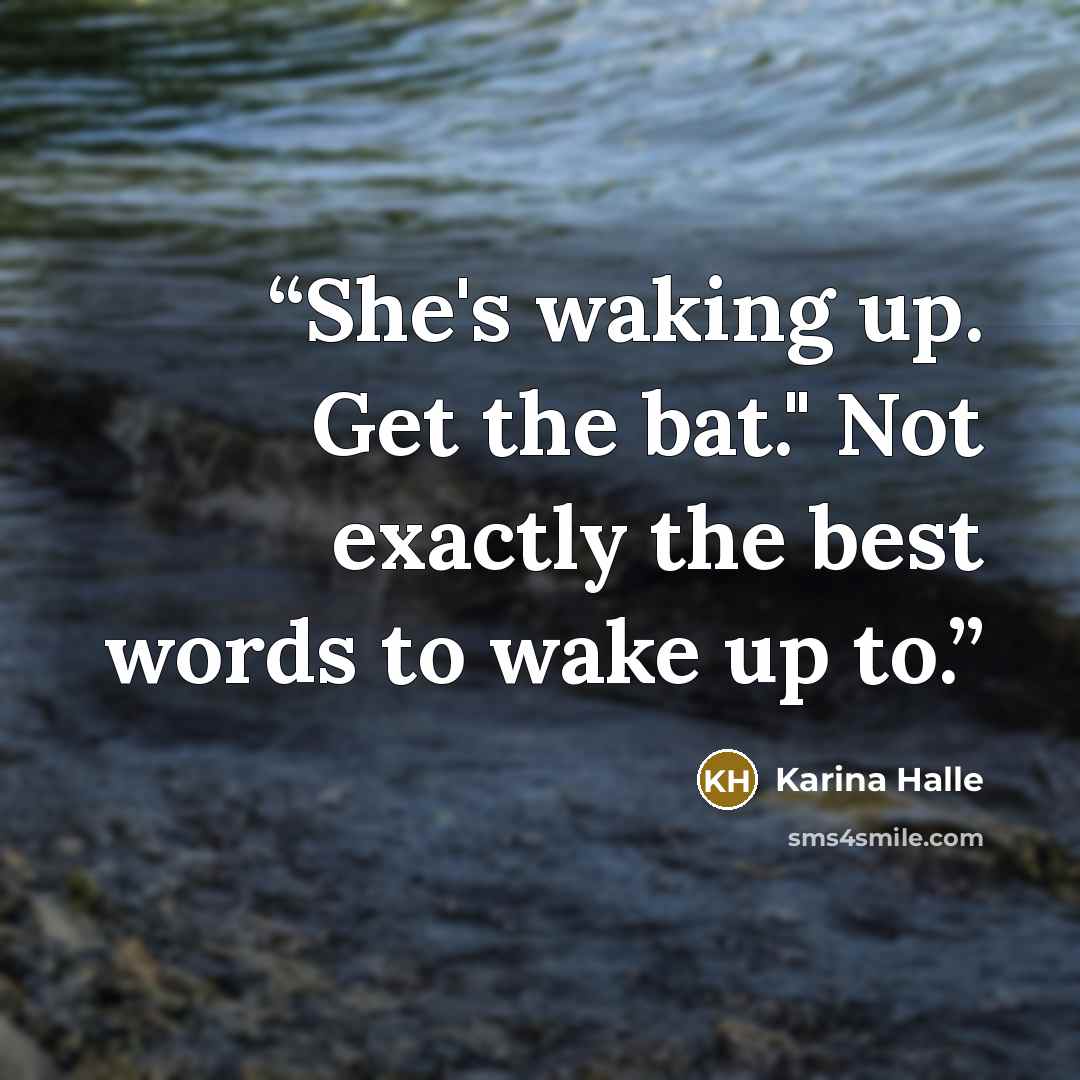 “She's waking up. Get the bat." Not exactly the best words to wake up to.” quote by Karina Halle