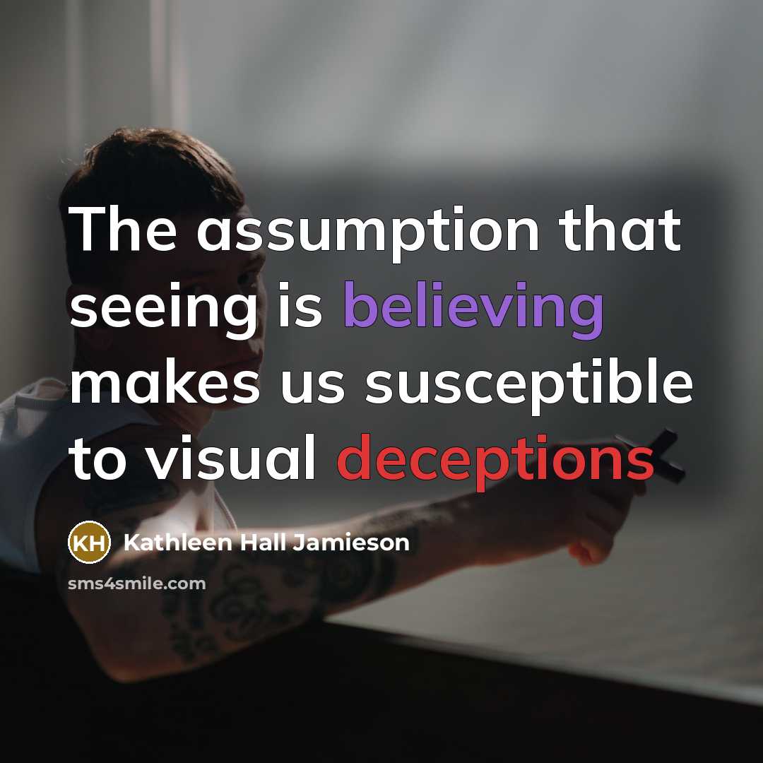 “The assumption that seeing is believing makes us susceptible to visual deceptions” quote by Kathleen Hall Jamieson