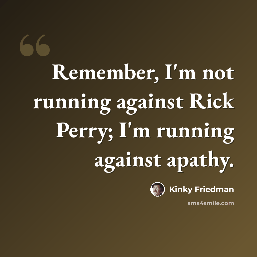 “Remember, I'm not running against Rick Perry; I'm running against apathy.” quote by Kinky Friedman
