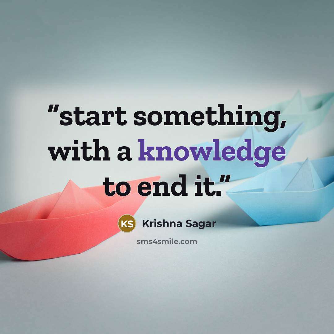 “start something, with a knowledge to end it.” quote by Krishna Sagar