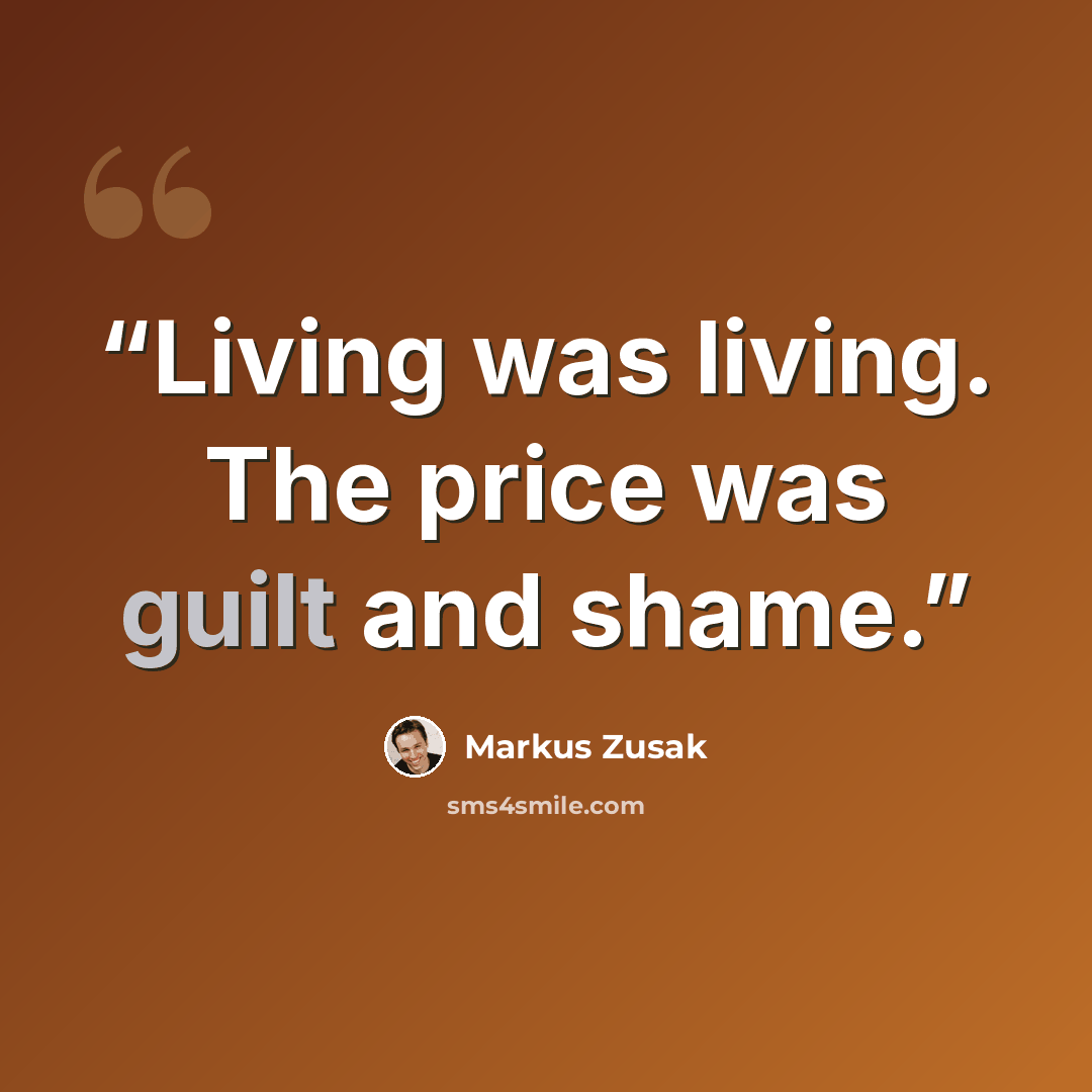 “Living was living. The price was guilt and shame.” quote by Markus Zusak