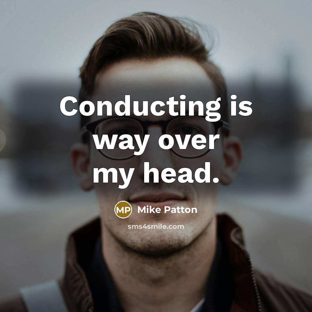 “Conducting is way over my head.” quote by Mike Patton