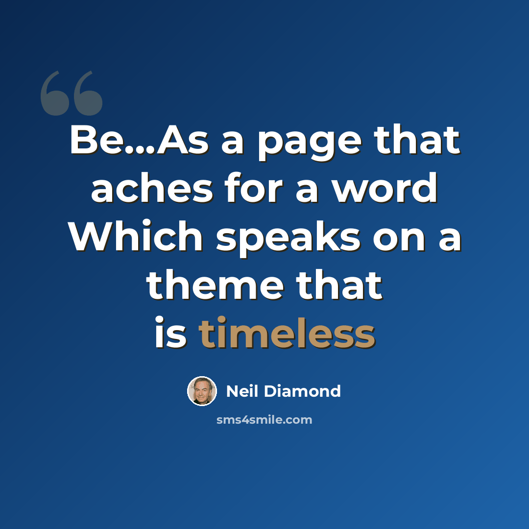 “Be...As a page that aches for a word Which speaks on a theme that is timeless” quote by Neil Diamond