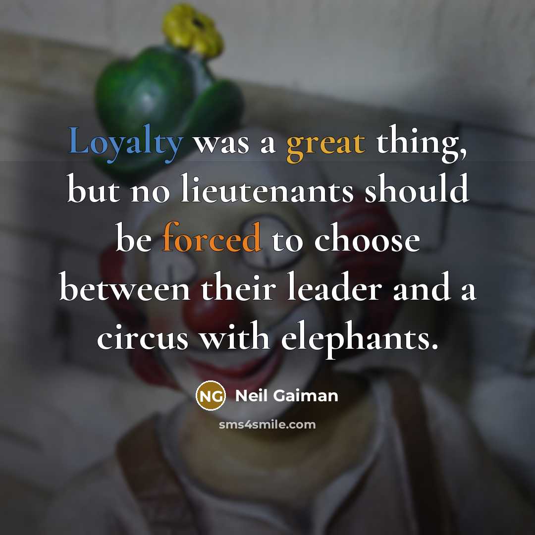 “Loyalty was a great thing, but no lieutenants should be forced to choose between their leader and a circus with elephants.” quote by Neil Gaiman