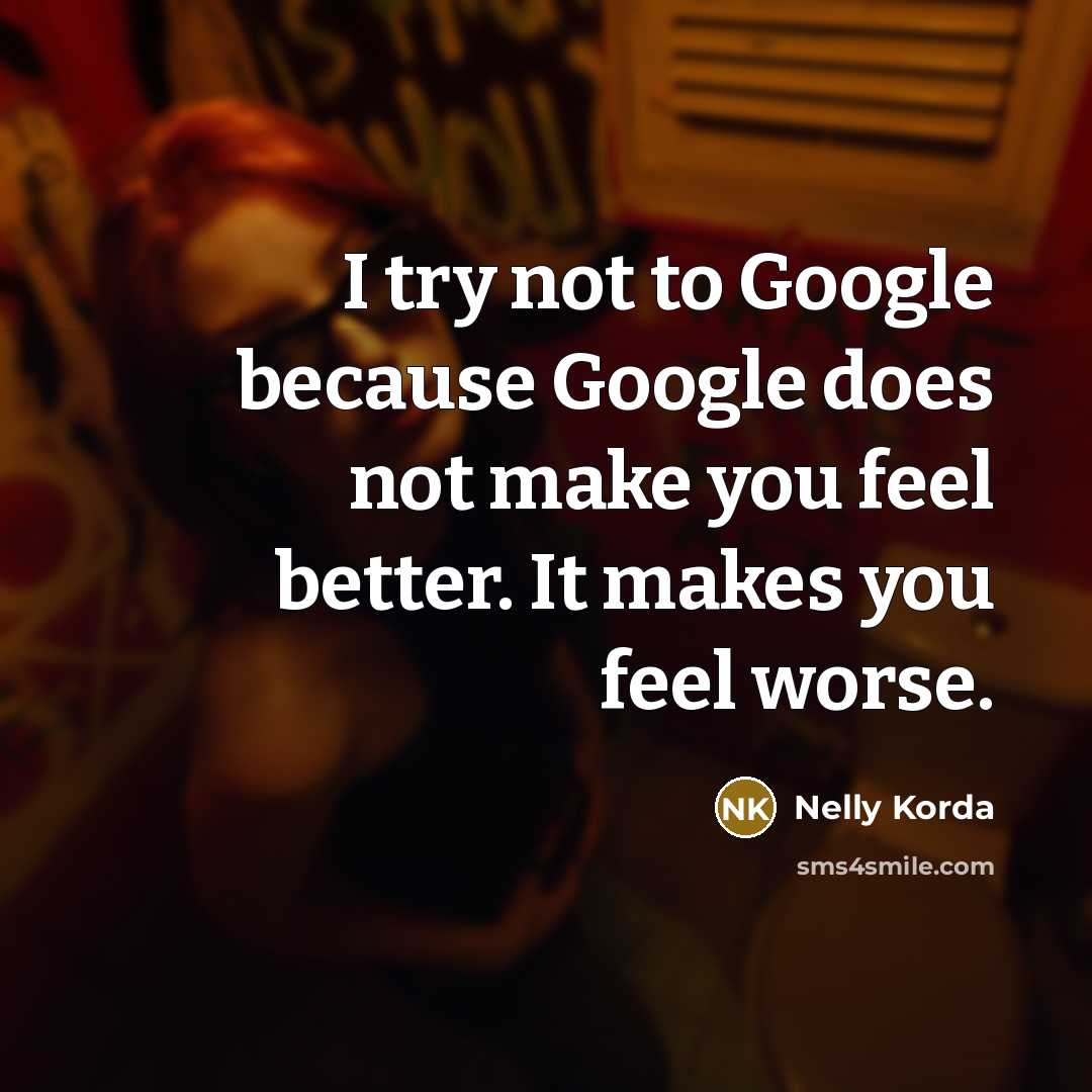 “I try not to Google because Google does not make you feel better. It makes you feel worse.” quote by Nelly Korda