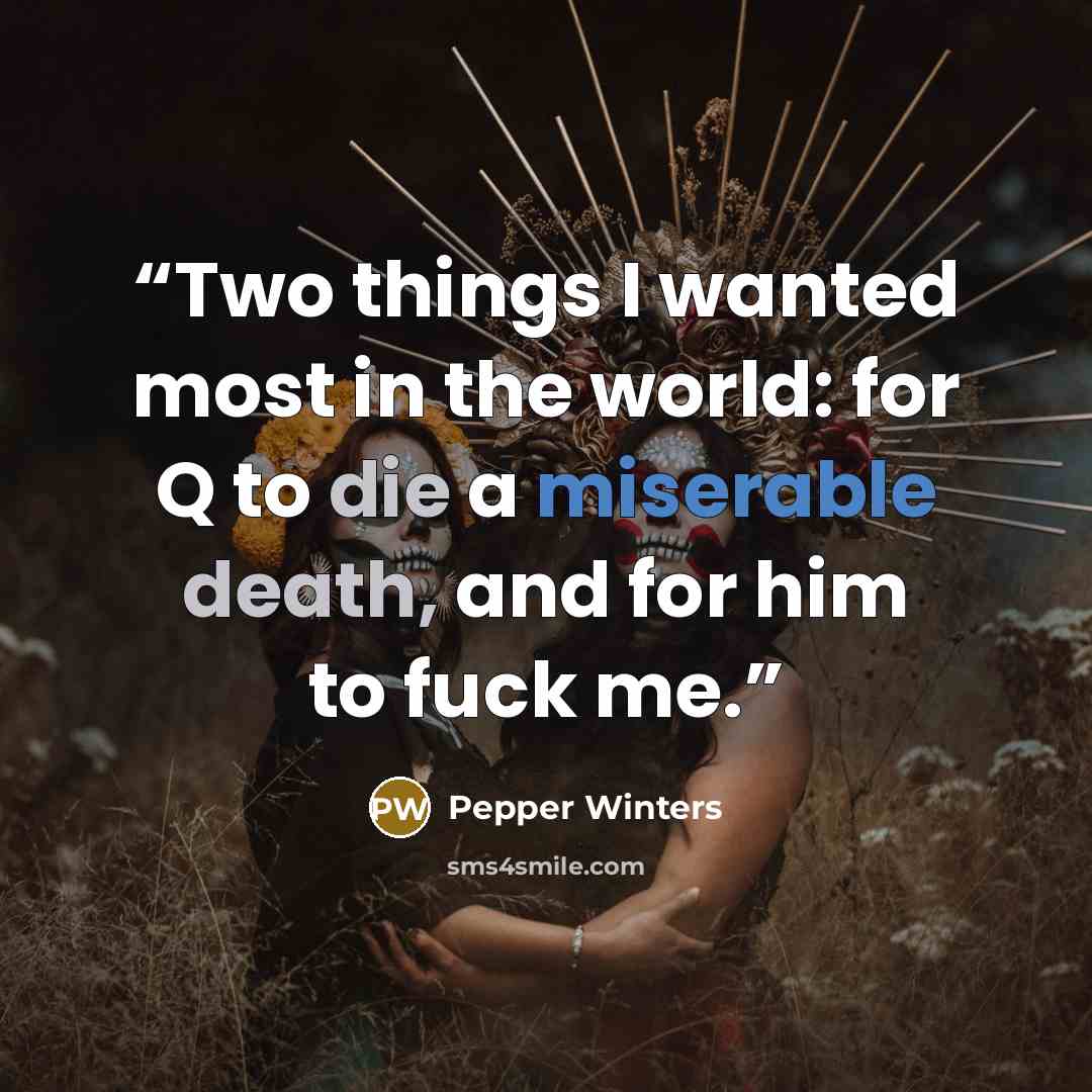 “Two things I wanted most in the world: for Q to die a miserable death, and for him to fuck me.” quote by Pepper Winters
