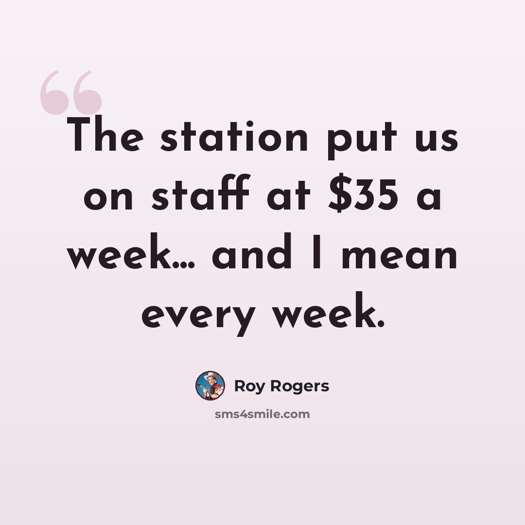 “The station put us on staff at $35 a week... and I mean every week.” quote by Roy Rogers