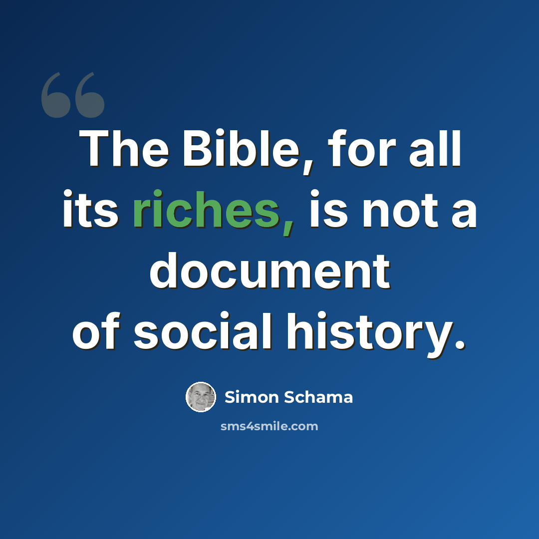 “The Bible, for all its riches, is not a document of social history.” quote by Simon Schama