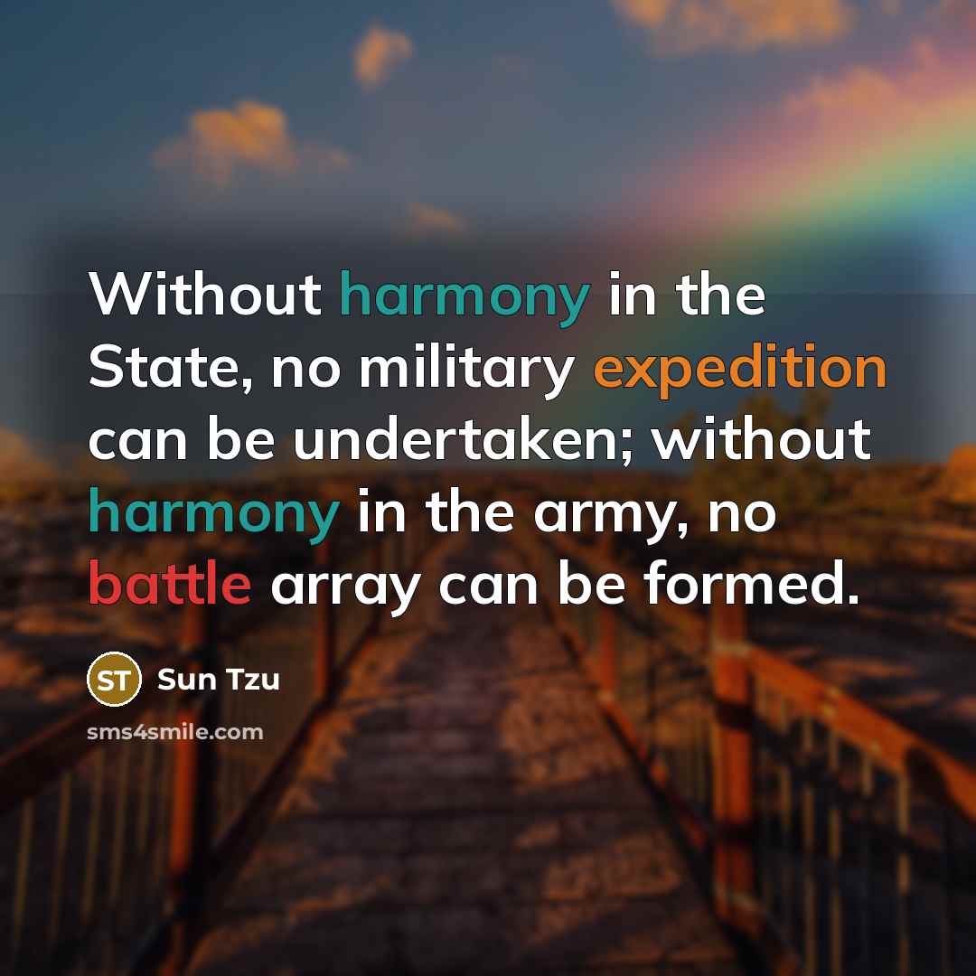 “Without harmony in the State, no military expedition can be undertaken; without harmony in the army, no battle array can be formed.” quote by Sun Tzu