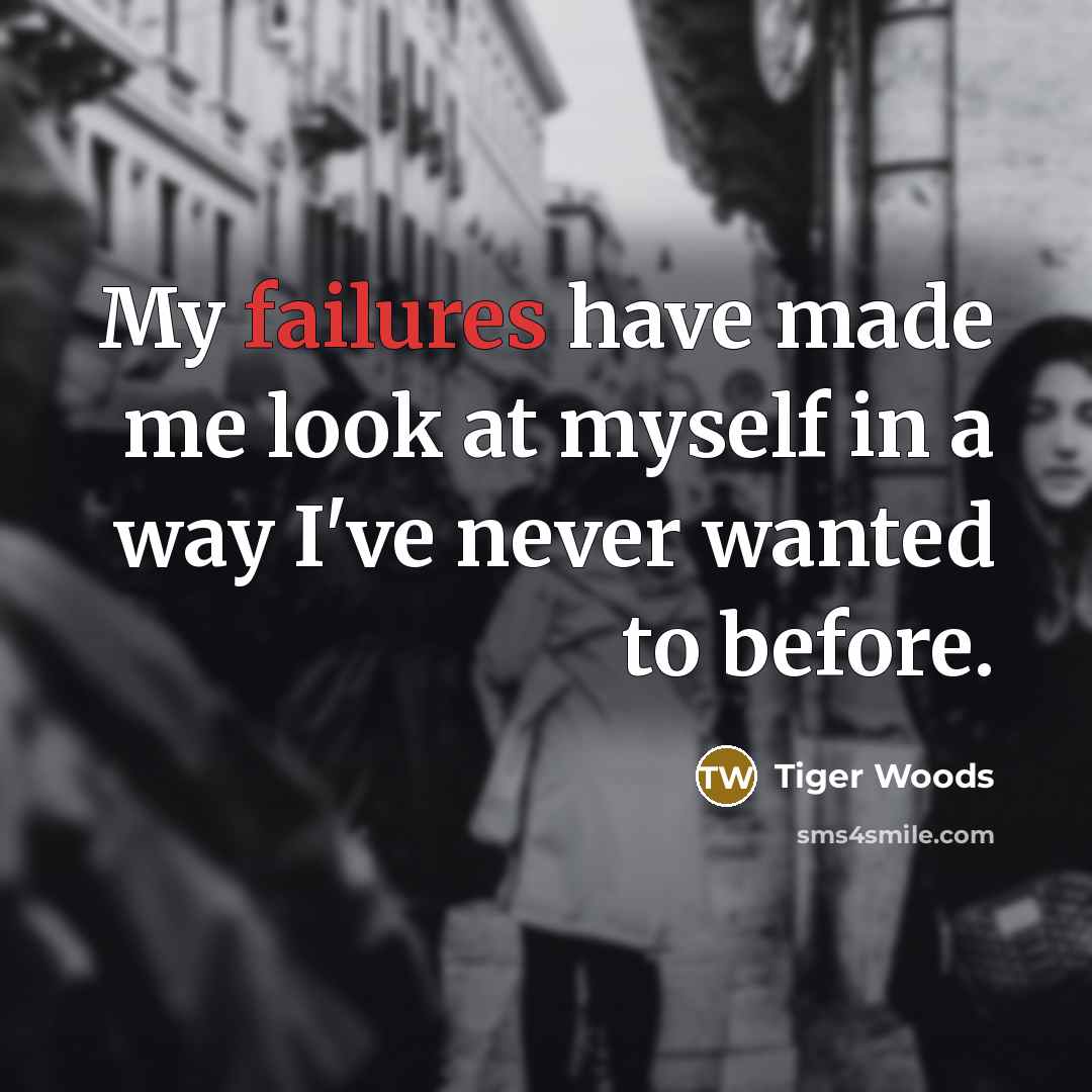 “My failures have made me look at myself in a way I've never wanted to before.” quote by Tiger Woods