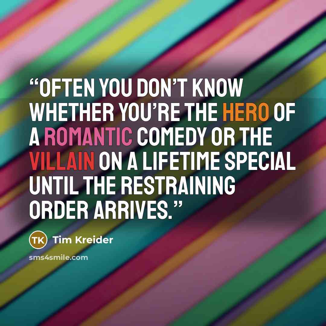“Often you don’t know whether you’re the hero of a romantic comedy or the villain on a Lifetime special until the restraining order arrives.” quote by Tim Kreider