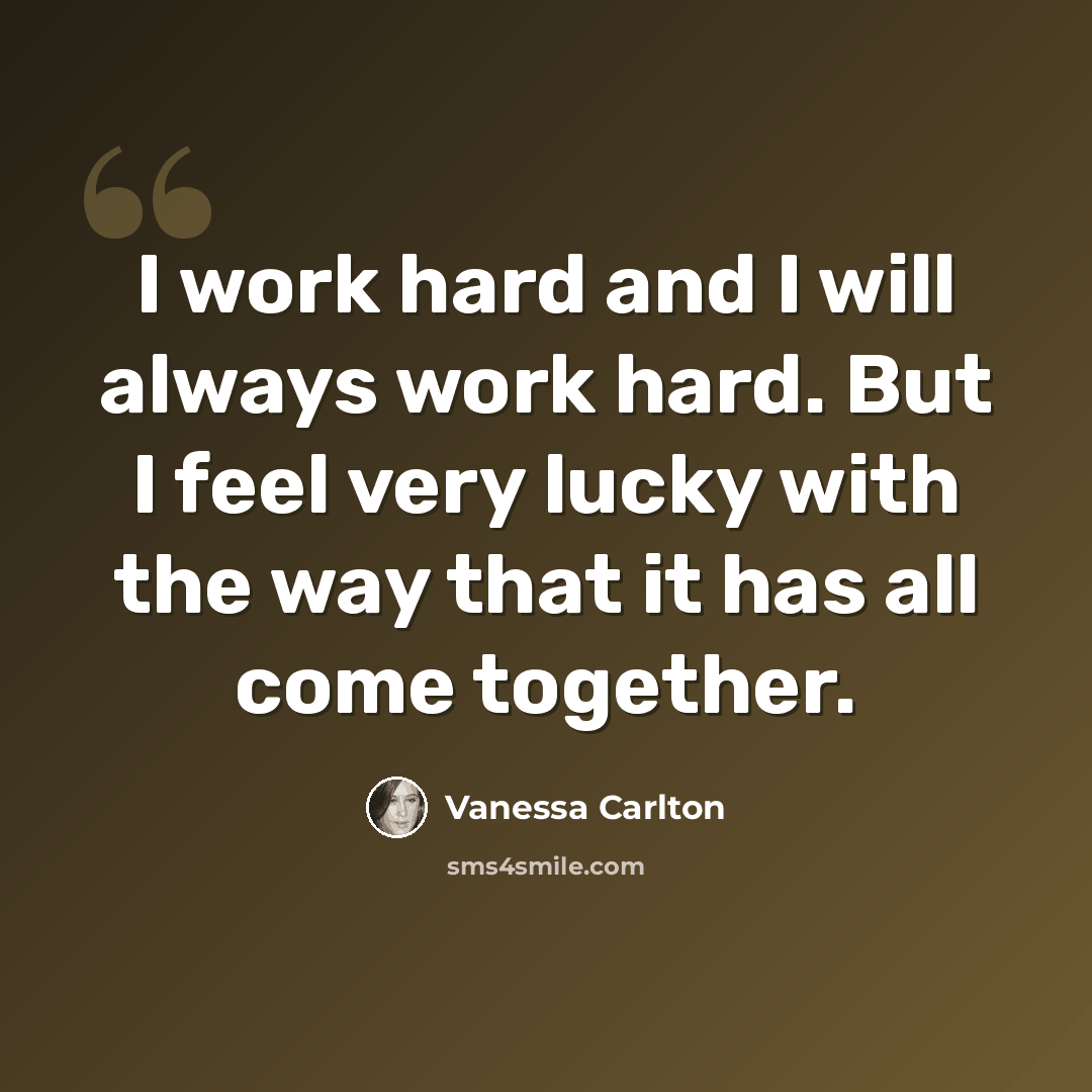 “I work hard and I will always work hard. But I feel very lucky with the way that it has all come together.” quote by Vanessa Carlton