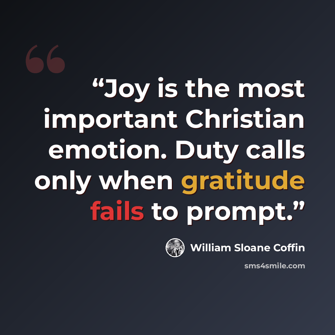 “Joy is the most important Christian emotion. Duty calls only when gratitude fails to prompt.” quote by William Sloane Coffin