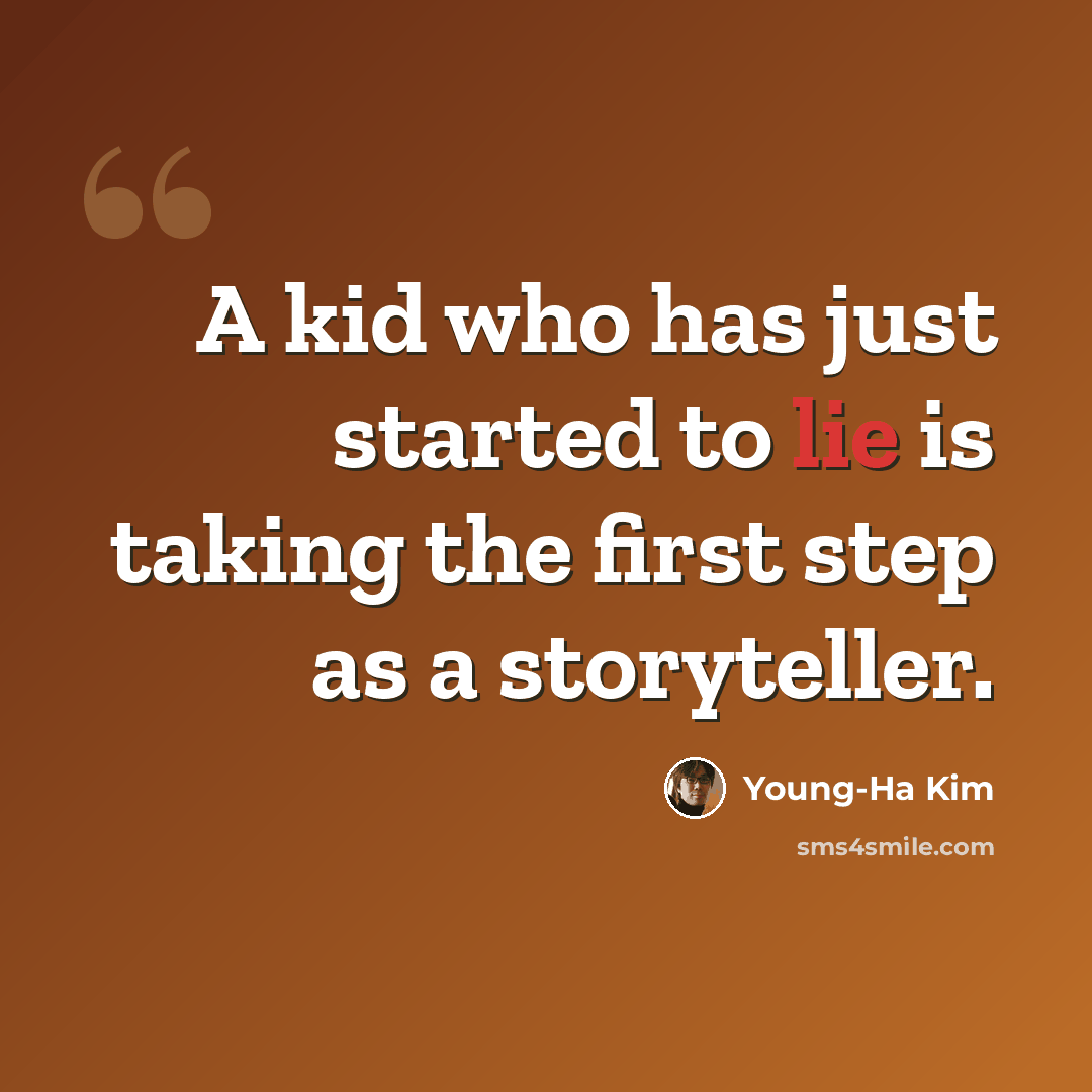 “A kid who has just started to lie is taking the first step as a storyteller.” quote by Young-Ha Kim