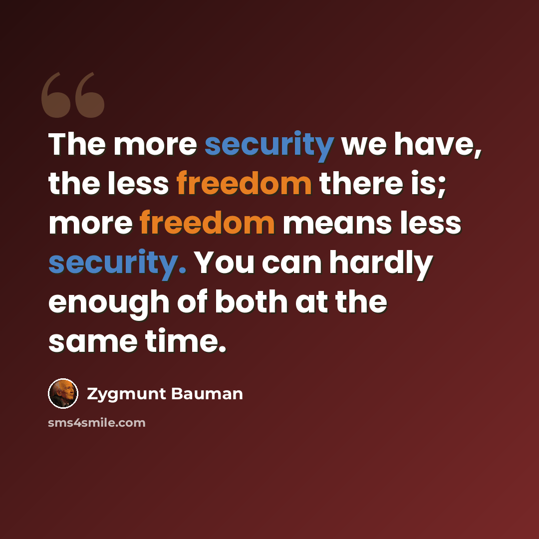 “The more security we have, the less freedom there is; more freedom means less security. You can hardly enough of both at the same time.” quote by Zygmunt Bauman