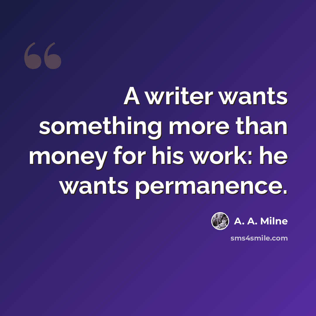 “A writer wants something more than money for his work: he wants permanence.” quote by A. A. Milne