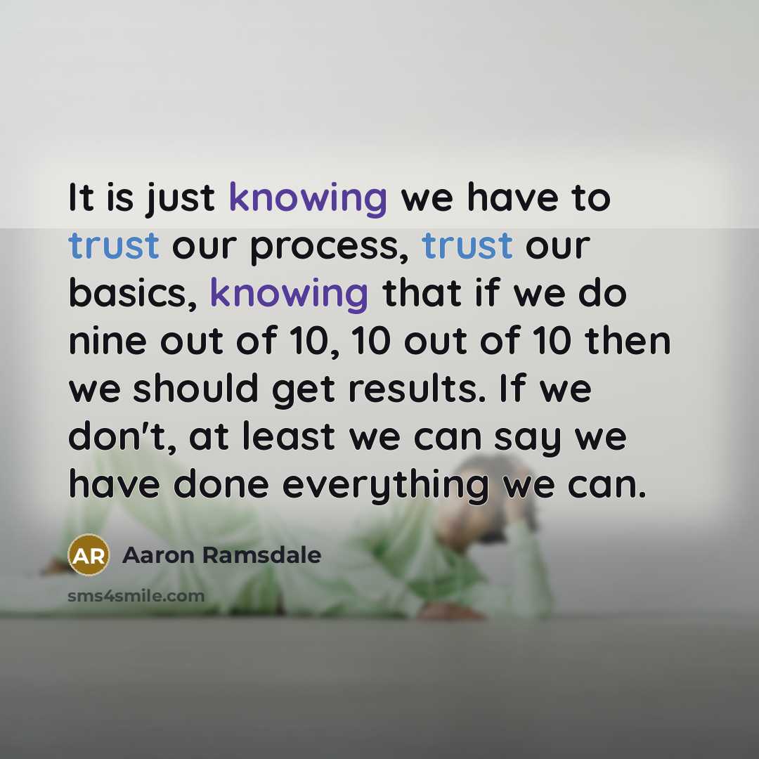 “It is just knowing we have to trust our process, trust our basics, knowing that if we do nine out of 10, 10 out of 10 then we should get results. If we don't, at least we can say we have done everything we can.” quote by Aaron Ramsdale