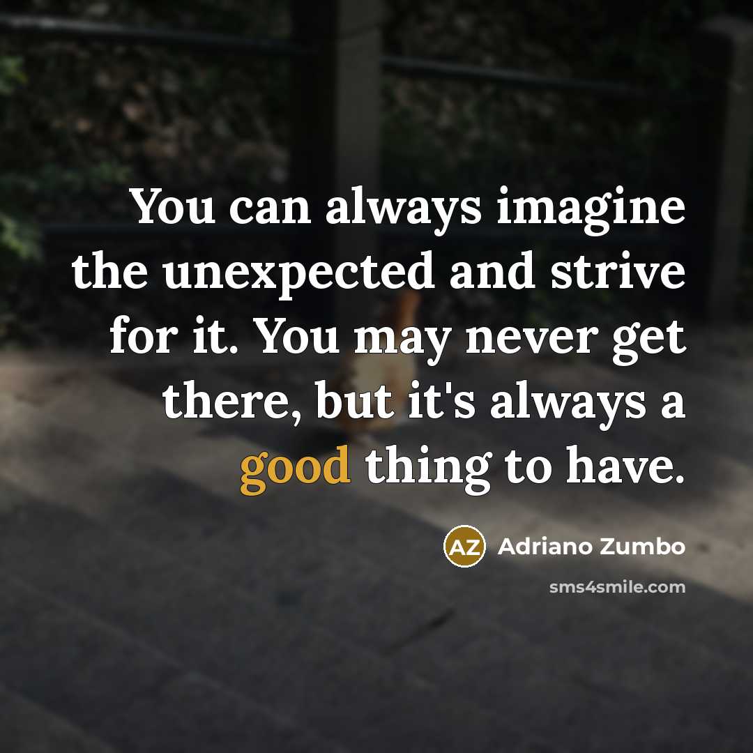 “You can always imagine the unexpected and strive for it. You may never get there, but it's always a good thing to have.” quote by Adriano Zumbo