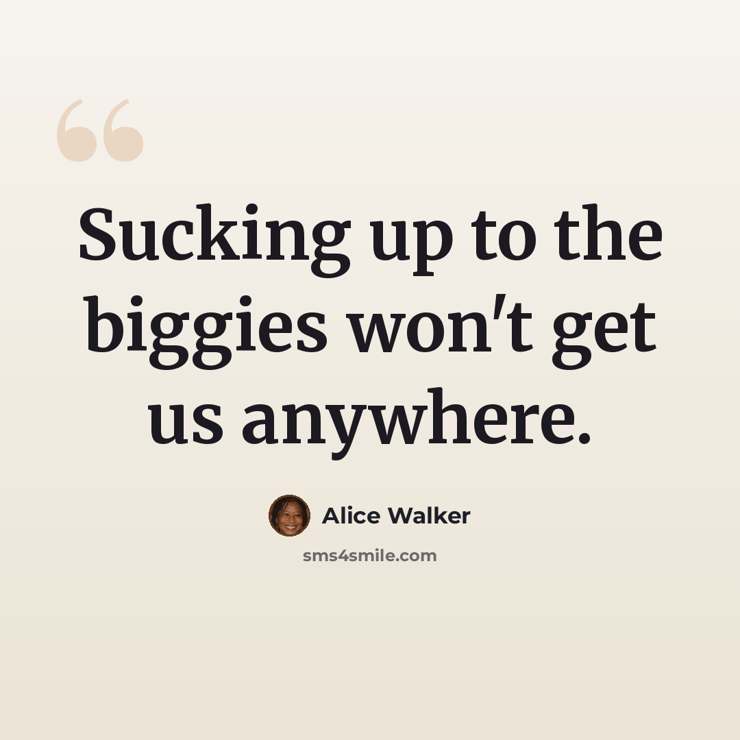 “Sucking up to the biggies won't get us anywhere.” quote by Alice Walker