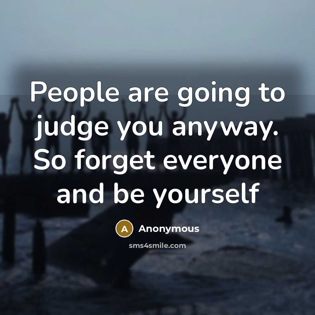 “People are going to judge you anyway. So forget everyone and be yourself” quote by Anonymous