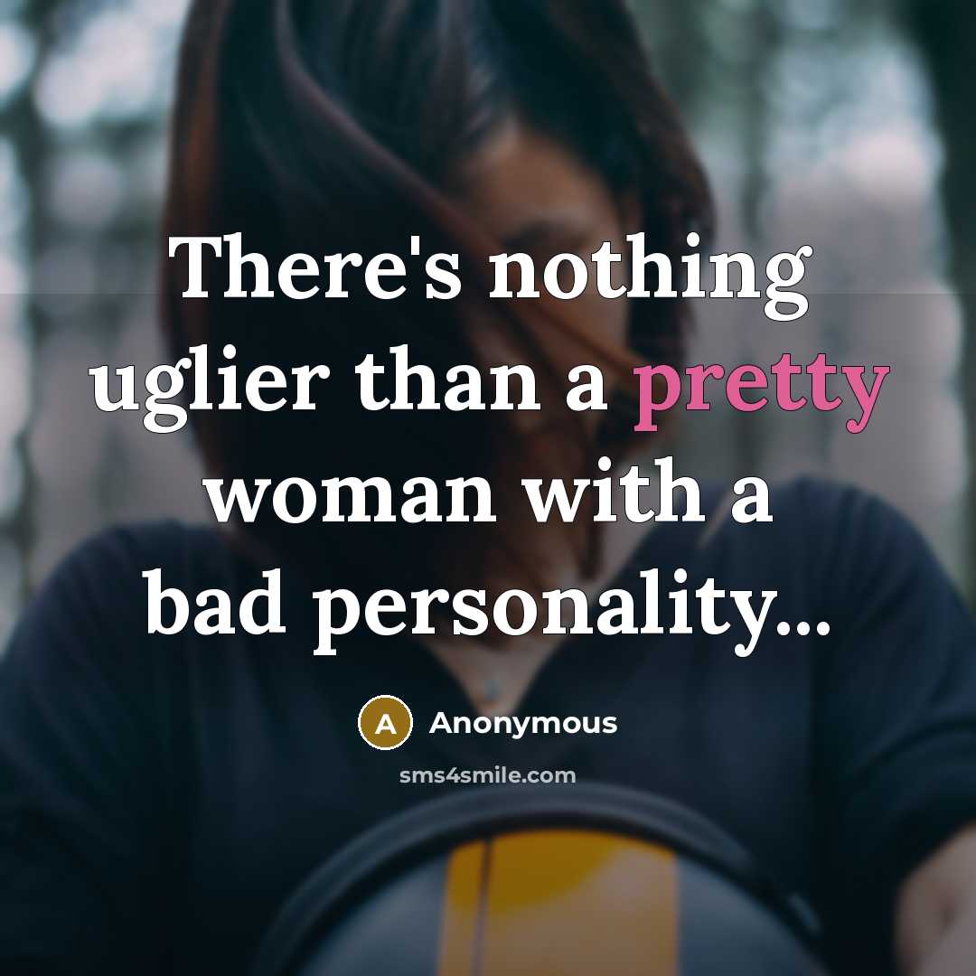 “There's nothing uglier than a pretty woman with a bad personality...” quote by Anonymous