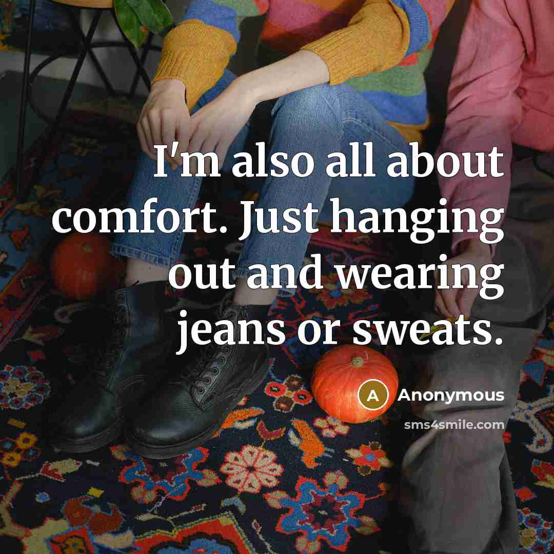 “I'm also all about comfort. Just hanging out and wearing jeans or sweats.” quote by Anonymous