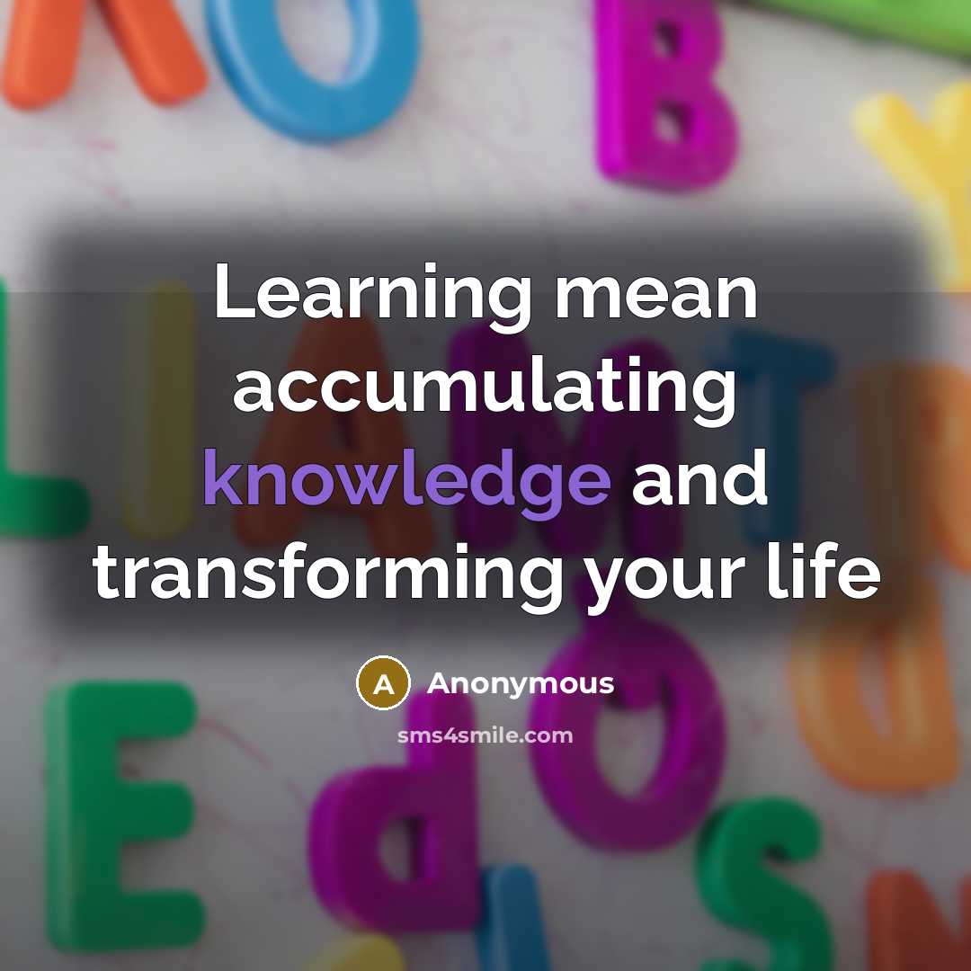 “Learning mean accumulating knowledge and transforming your life” quote by Anonymous