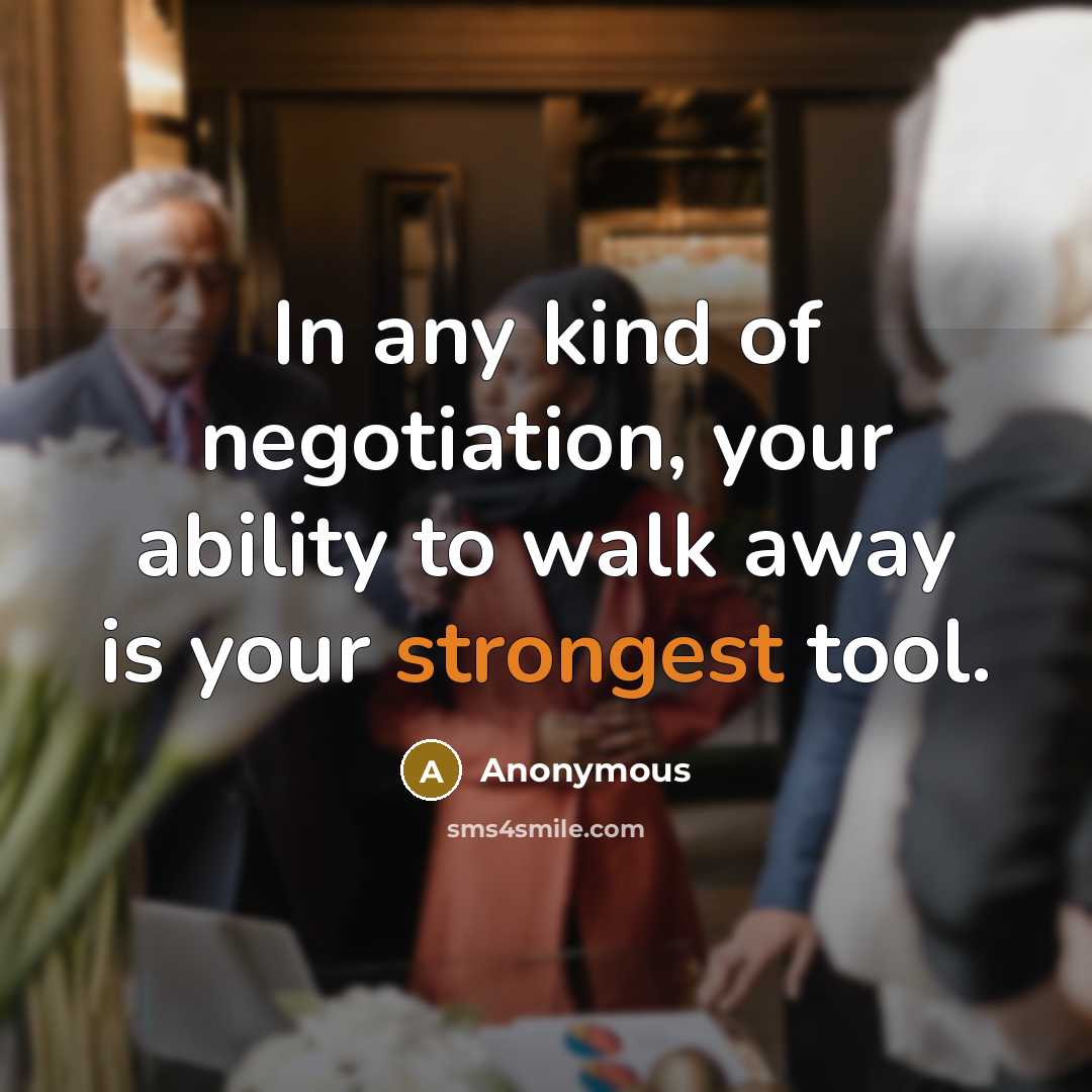 “In any kind of negotiation, your ability to walk away is your strongest tool.” quote by Anonymous