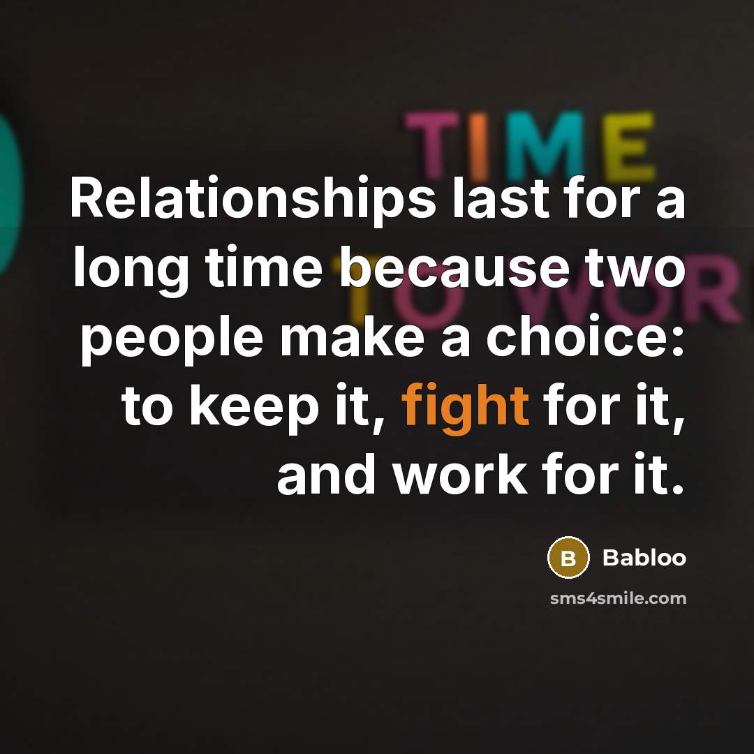 “Relationships last for a long time because two people make a choice: to keep it, fight for it, and work for it.” quote by Babloo