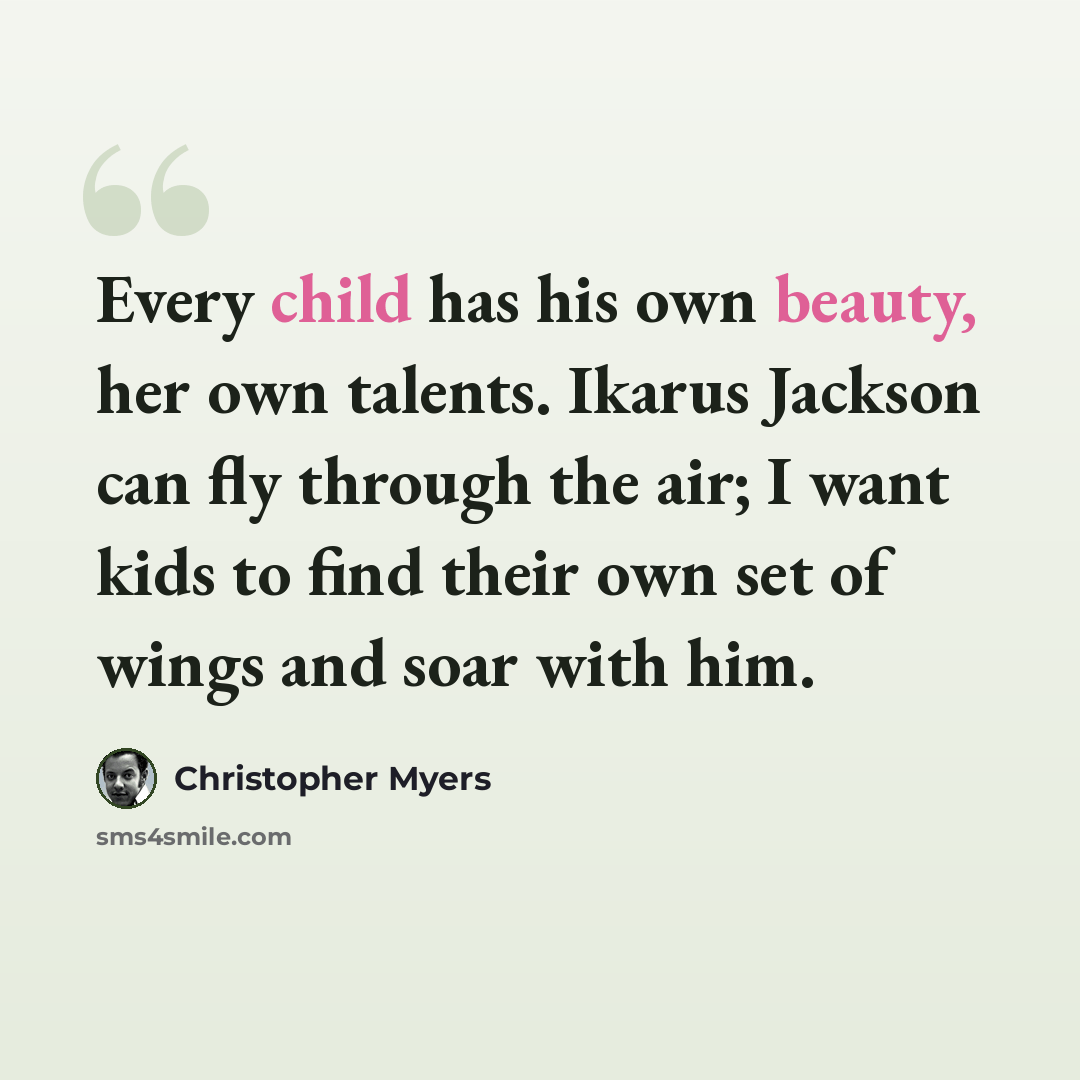 “Every child has his own beauty, her own talents. Ikarus Jackson can fly through the air; I want kids to find their own set of wings and soar with him.” quote by Christopher Myers