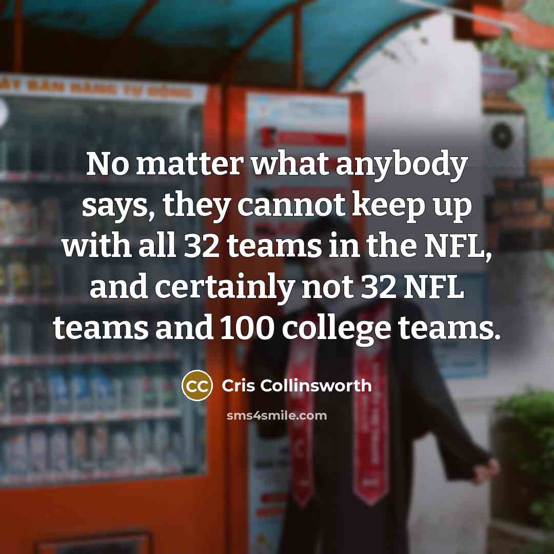“No matter what anybody says, they cannot keep up with all 32 teams in the NFL, and certainly not 32 NFL teams and 100 college teams.” quote by Cris Collinsworth