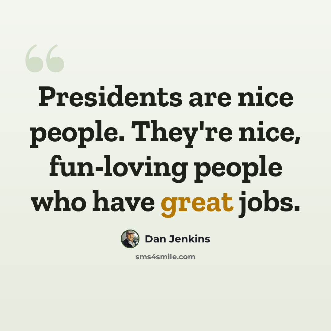 “Presidents are nice people. They're nice, fun-loving people who have great jobs.” quote by Dan Jenkins