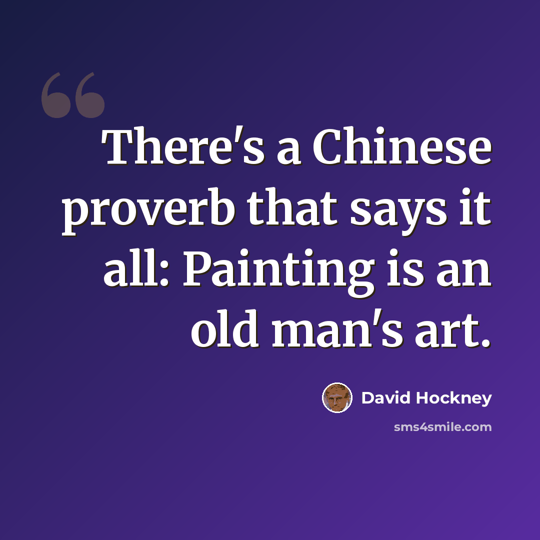 “There's a Chinese proverb that says it all: Painting is an old man's art.” quote by David Hockney