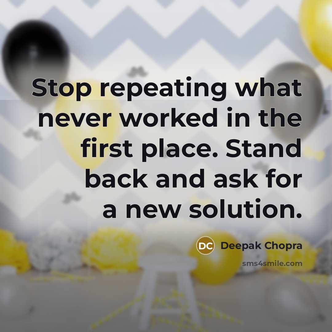 “Stop repeating what never worked in the first place. Stand back and ask for a new solution.” quote by Deepak Chopra