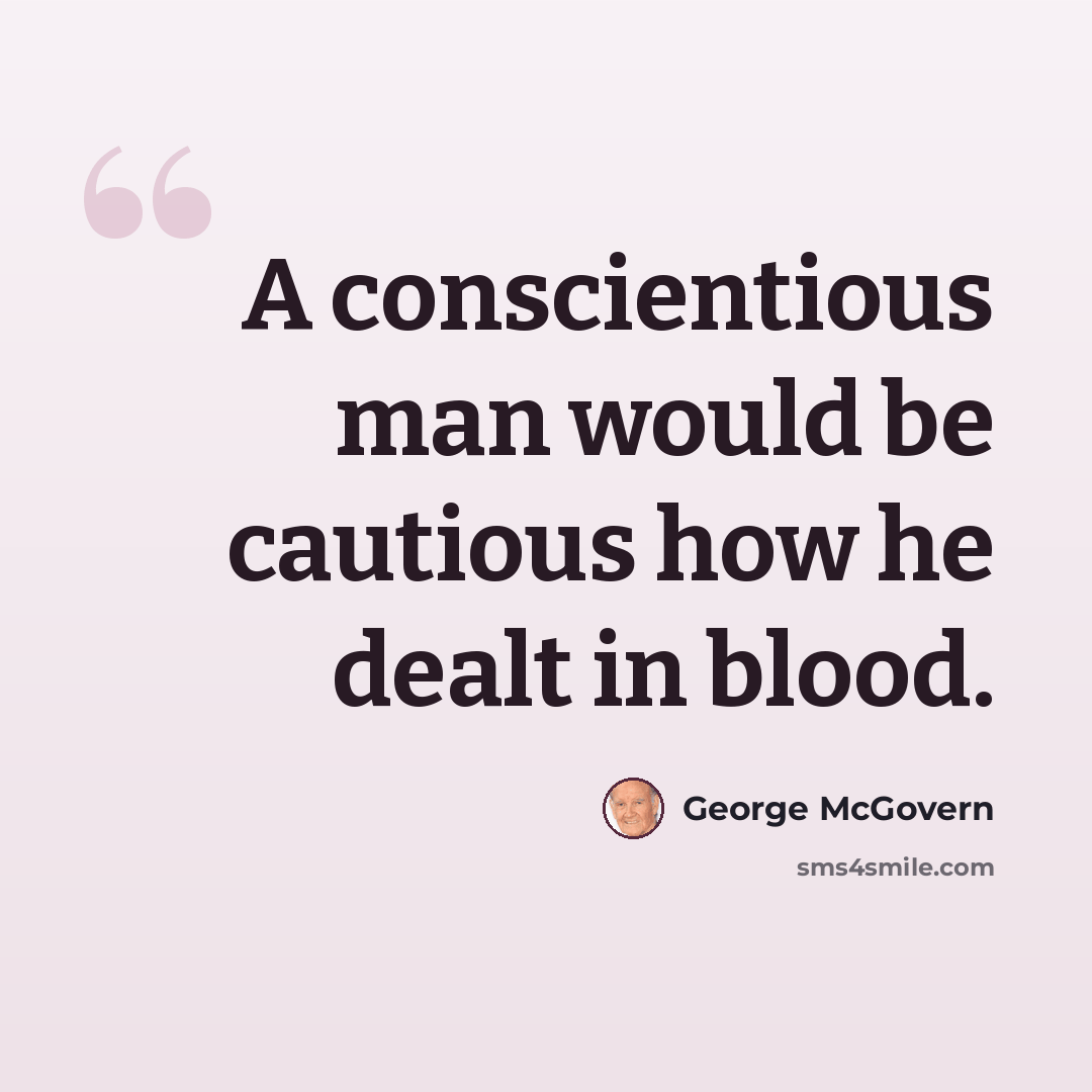 “A conscientious man would be cautious how he dealt in blood.” quote by George McGovern