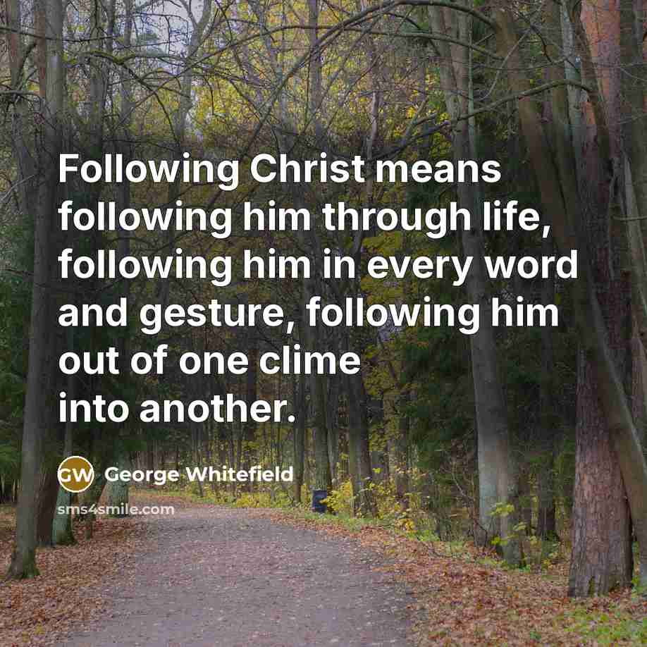 “Following Christ means following him through life, following him in every word and gesture, following him out of one clime into another.” quote by George Whitefield
