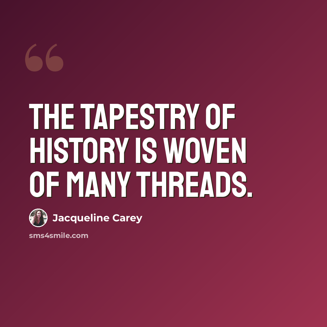 “The tapestry of history is woven of many threads.” quote by Jacqueline Carey